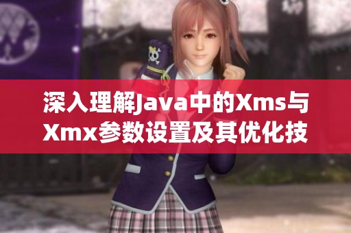 深入理解Java中的Xms与Xmx参数设置及其优化技巧