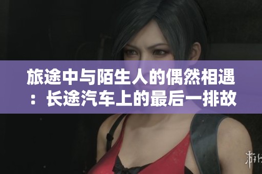 旅途中与陌生人的偶然相遇：长途汽车上的最后一排故事