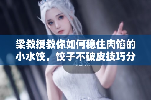梁教授教你如何稳住肉馅的小水饺，饺子不破皮技巧分享