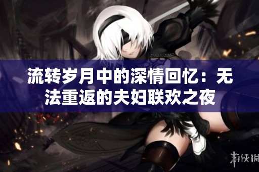 流转岁月中的深情回忆：无法重返的夫妇联欢之夜