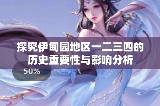 探究伊甸园地区一二三四的历史重要性与影响分析
