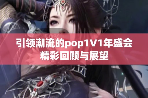 引领潮流的pop1∨1年盛会精彩回顾与展望
