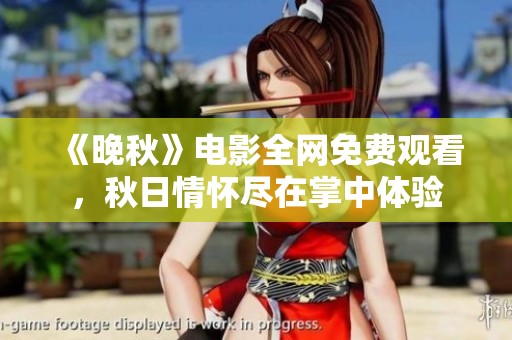 《晚秋》电影全网免费观看，秋日情怀尽在掌中体验