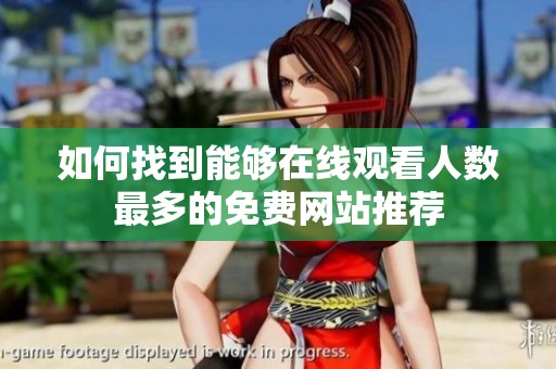 如何找到能够在线观看人数最多的免费网站推荐