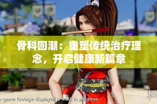骨科回潮：重塑传统治疗理念，开启健康新篇章
