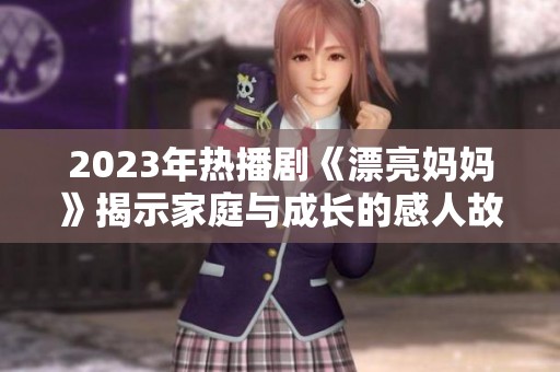 2023年热播剧《漂亮妈妈》揭示家庭与成长的感人故事