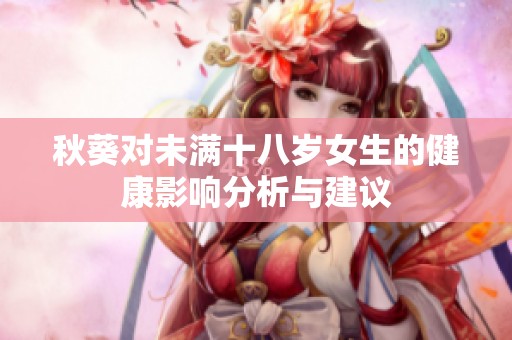 秋葵对未满十八岁女生的健康影响分析与建议