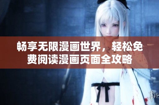 畅享无限漫画世界，轻松免费阅读漫画页面全攻略