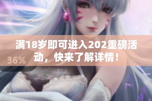满18岁即可进入202重磅活动，快来了解详情！