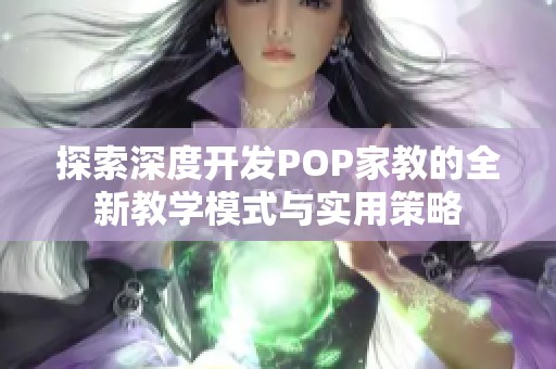 探索深度开发POP家教的全新教学模式与实用策略