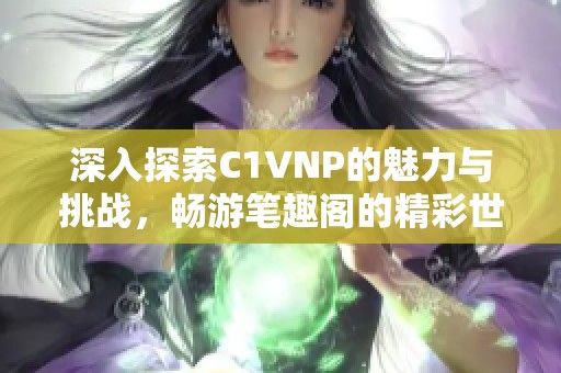 深入探索C1VNP的魅力与挑战，畅游笔趣阁的精彩世界