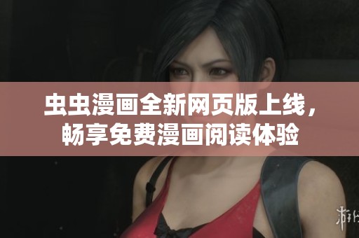 虫虫漫画全新网页版上线，畅享免费漫画阅读体验