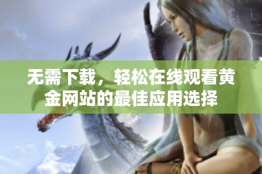 无需下载，轻松在线观看黄金网站的最佳应用选择
