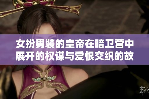 女扮男装的皇帝在暗卫营中展开的权谋与爱恨交织的故事