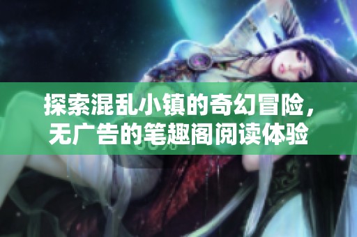 探索混乱小镇的奇幻冒险，无广告的笔趣阁阅读体验