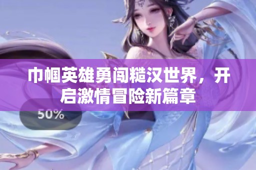 巾帼英雄勇闯糙汉世界，开启激情冒险新篇章