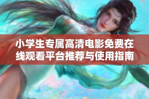 小学生专属高清电影免费在线观看平台推荐与使用指南