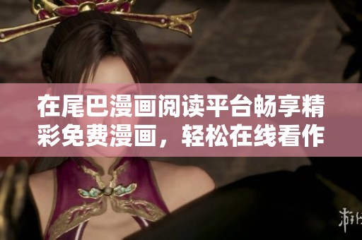 在尾巴漫画阅读平台畅享精彩免费漫画，轻松在线看作品