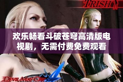 欢乐畅看斗破苍穹高清版电视剧，无需付费免费观看