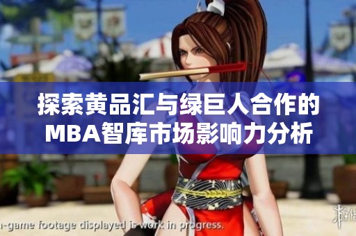 探索黄品汇与绿巨人合作的MBA智库市场影响力分析