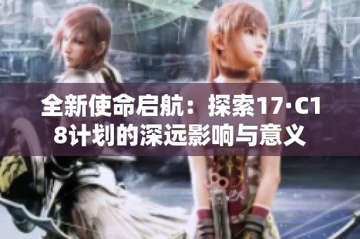 全新使命启航：探索17·C18计划的深远影响与意义