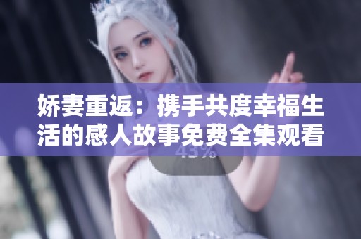 娇妻重返：携手共度幸福生活的感人故事免费全集观看