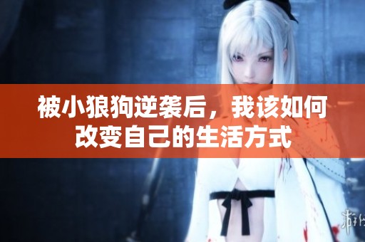 被小狼狗逆袭后，我该如何改变自己的生活方式