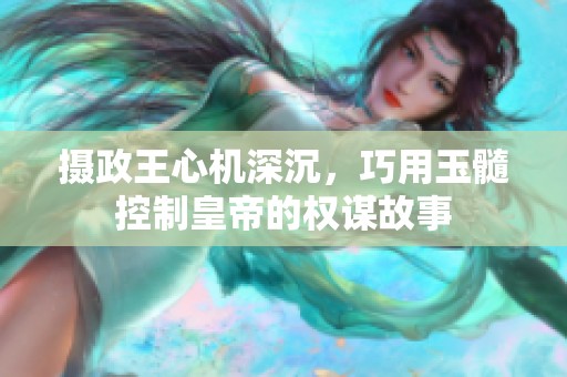 摄政王心机深沉，巧用玉髓控制皇帝的权谋故事
