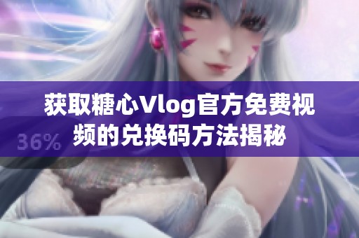 获取糖心Vlog官方免费视频的兑换码方法揭秘