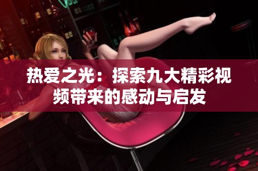 热爱之光：探索九大精彩视频带来的感动与启发