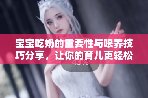 宝宝吃奶的重要性与喂养技巧分享，让你的育儿更轻松