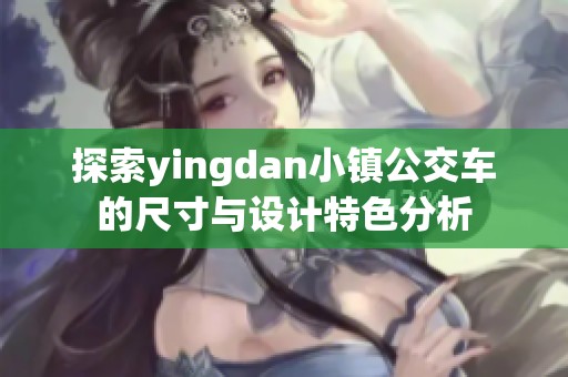 探索yingdan小镇公交车的尺寸与设计特色分析