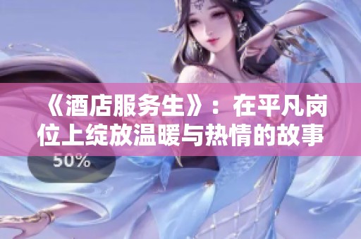 《酒店服务生》：在平凡岗位上绽放温暖与热情的故事