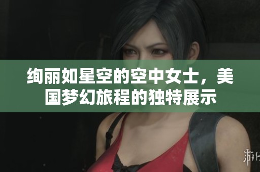 绚丽如星空的空中女士，美国梦幻旅程的独特展示