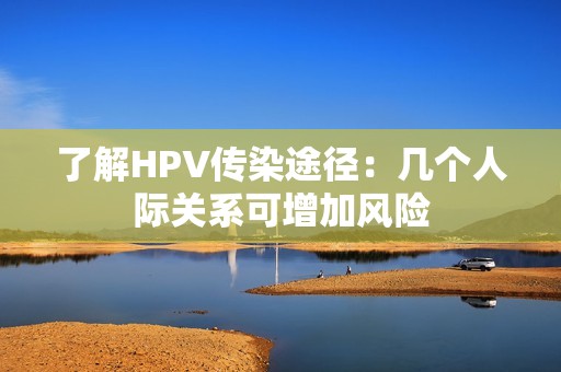 了解HPV传染途径：几个人际关系可增加风险