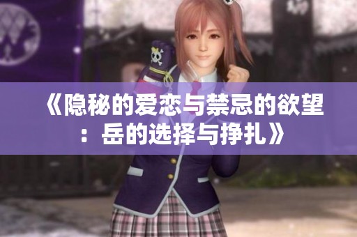 《隐秘的爱恋与禁忌的欲望：岳的选择与挣扎》
