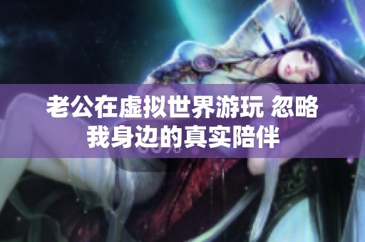 老公在虚拟世界游玩 忽略我身边的真实陪伴
