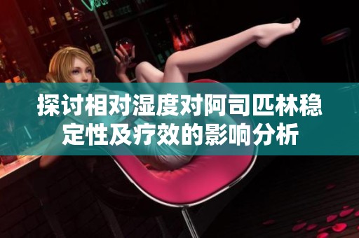 探讨相对湿度对阿司匹林稳定性及疗效的影响分析