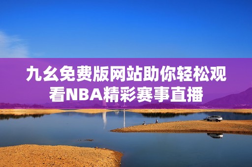 九幺免费版网站助你轻松观看NBA精彩赛事直播