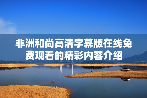 非洲和尚高清字幕版在线免费观看的精彩内容介绍