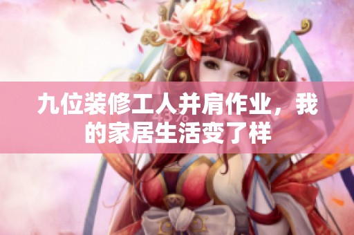 九位装修工人并肩作业，我的家居生活变了样