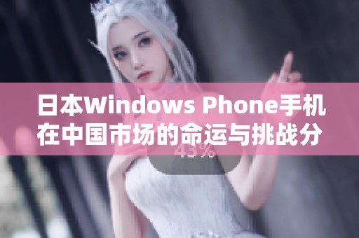日本Windows Phone手机在中国市场的命运与挑战分析