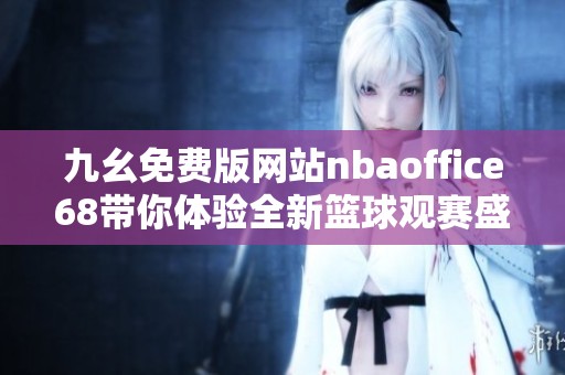 九幺免费版网站nbaoffice68带你体验全新篮球观赛盛宴