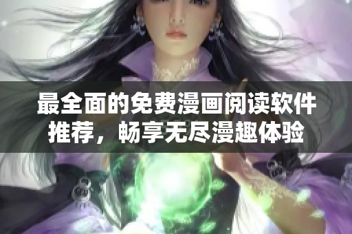 最全面的免费漫画阅读软件推荐，畅享无尽漫趣体验