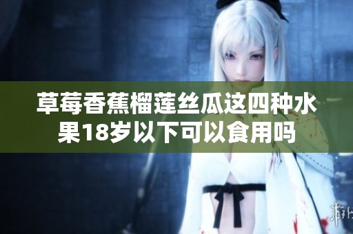 草莓香蕉榴莲丝瓜这四种水果18岁以下可以食用吗
