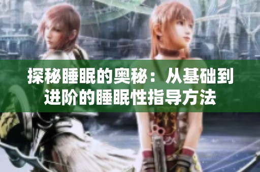 探秘睡眠的奥秘：从基础到进阶的睡眠性指导方法