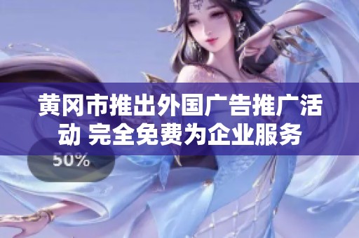 黄冈市推出外国广告推广活动 完全免费为企业服务
