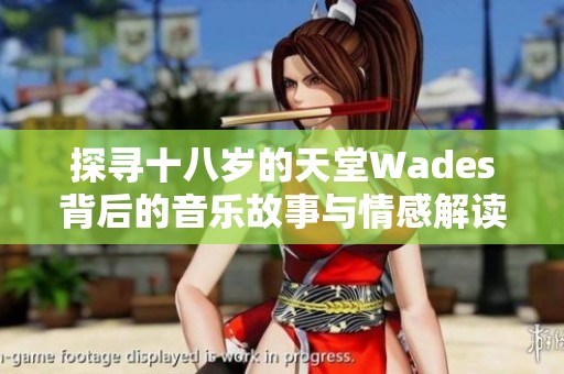探寻十八岁的天堂Wades背后的音乐故事与情感解读
