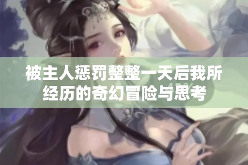 被主人惩罚整整一天后我所经历的奇幻冒险与思考