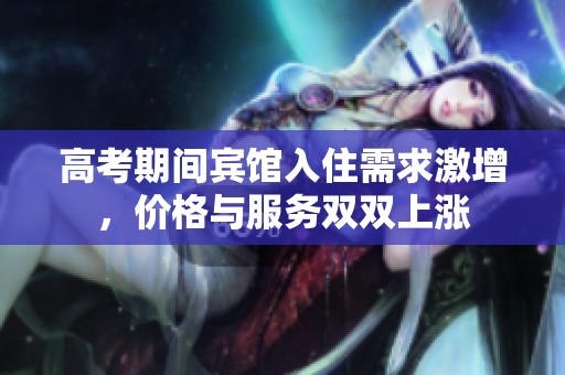 高考期间宾馆入住需求激增，价格与服务双双上涨